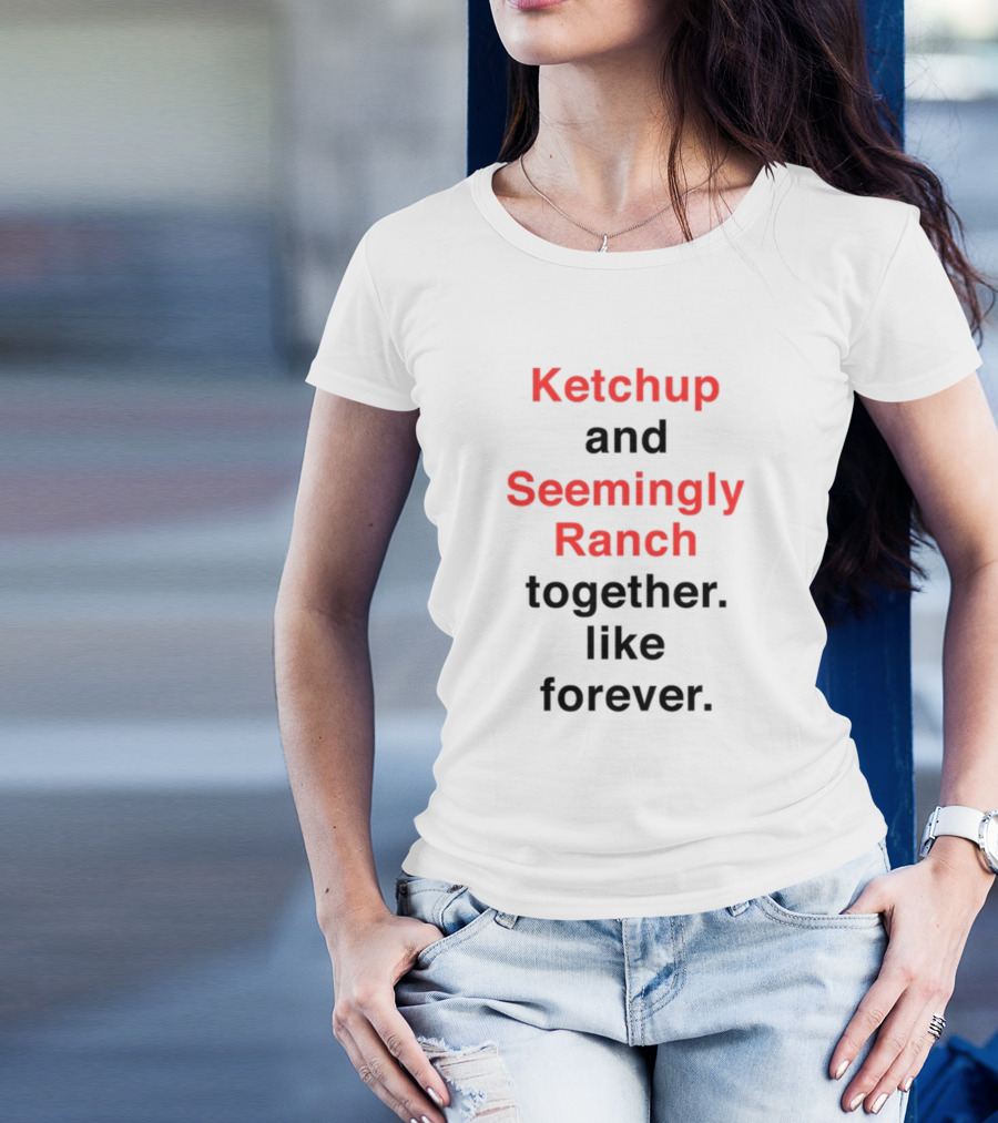 Ketchup And Seemingly Ranch Together Like Forever T-Shirt