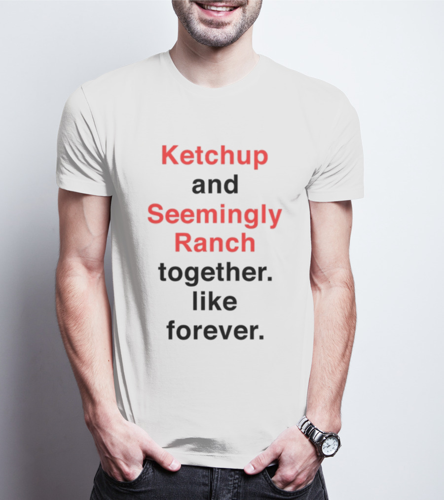 Ketchup And Seemingly Ranch Together Like Forever T-Shirt