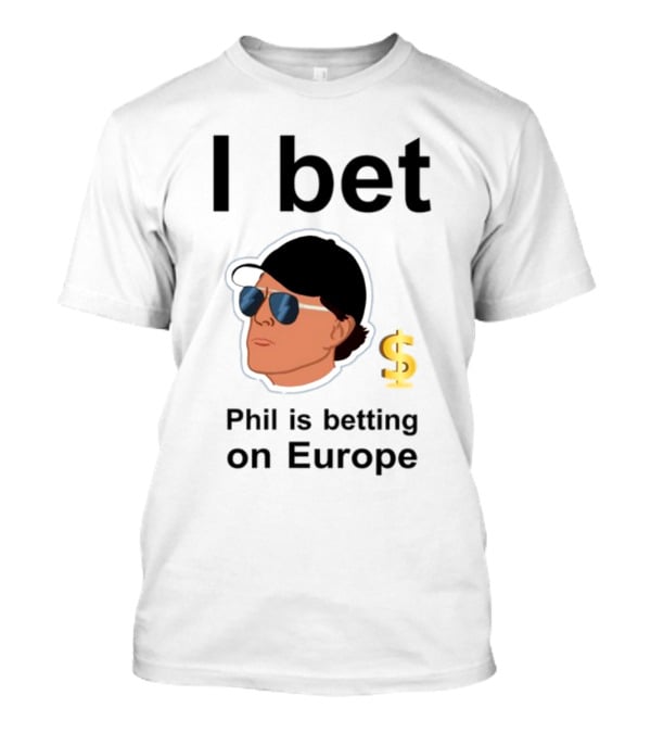I Bet Phil Mickelson Is Betting On Europe With Dollar Sign T-Shirt