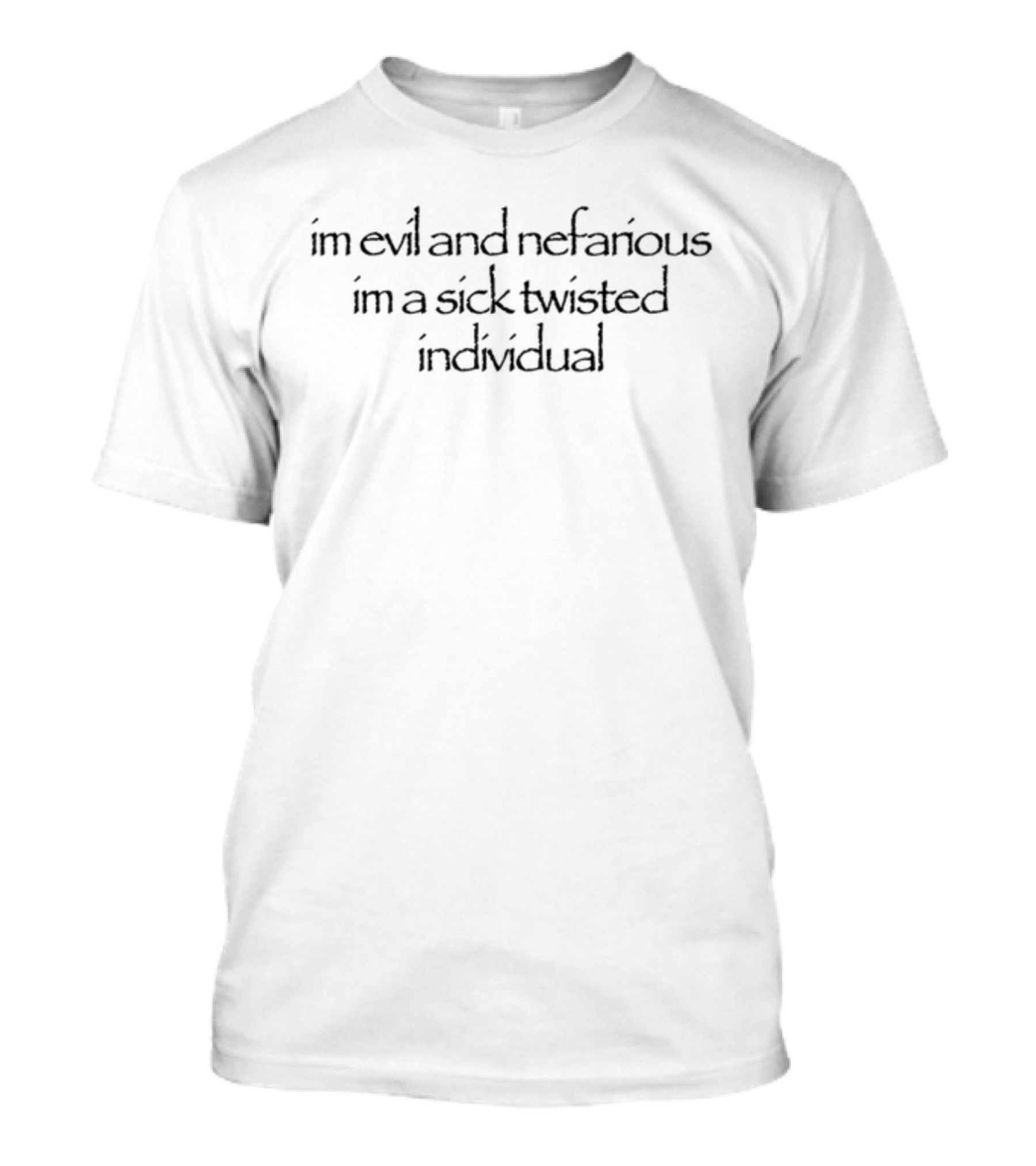 Im Evil And Nefarious Im A Sick Twisted Individual T-Shirt