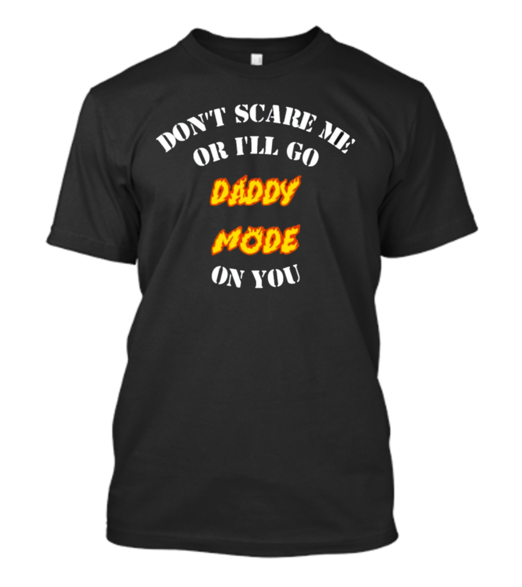 DON'T SCARE ME OR I'LL GO DADDY MODE ON YOU T-Shirt