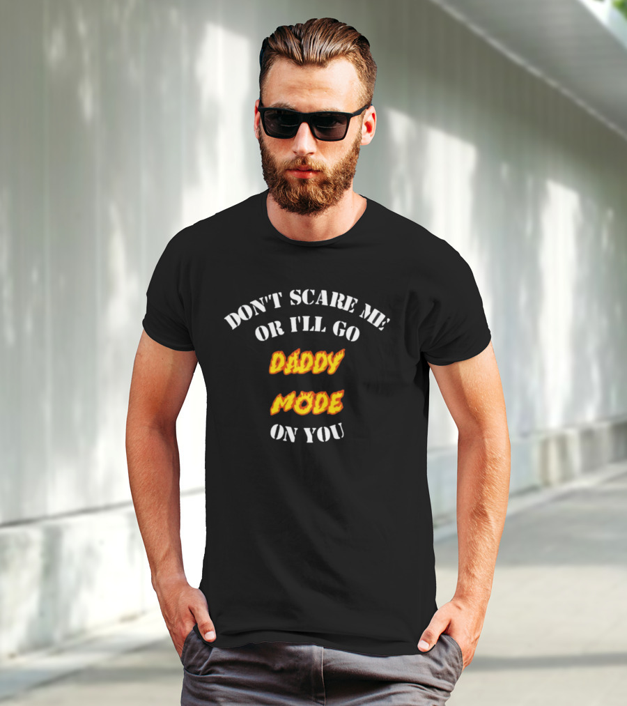 DON'T SCARE ME OR I'LL GO DADDY MODE ON YOU T-Shirt