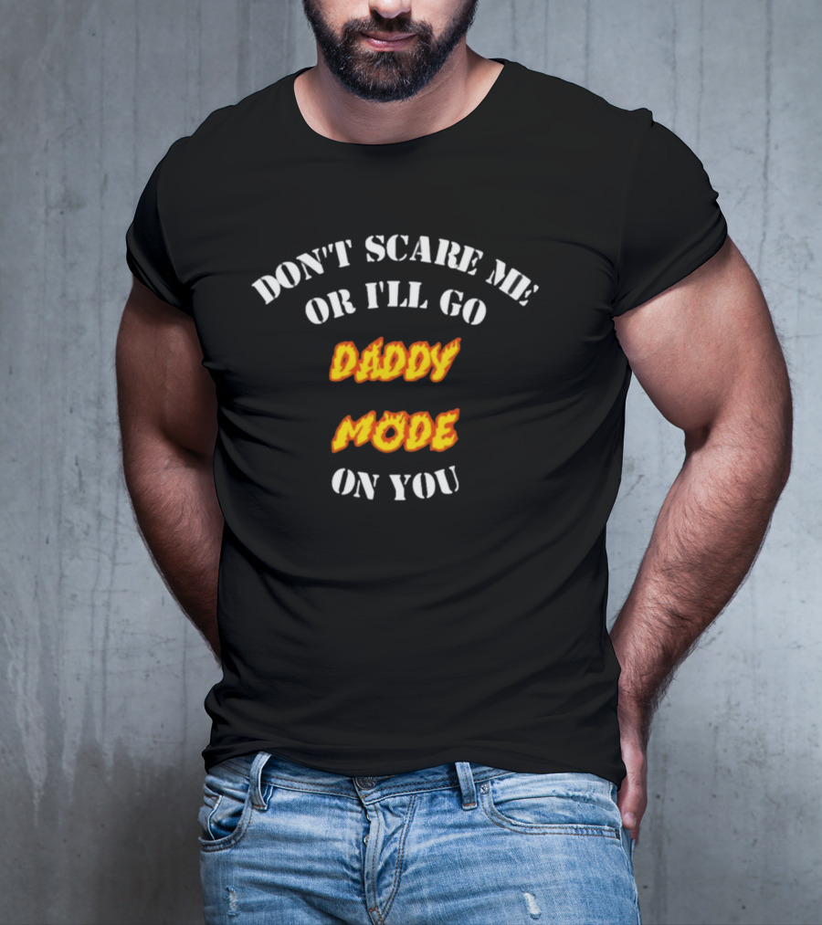 DON'T SCARE ME OR I'LL GO DADDY MODE ON YOU T-Shirt