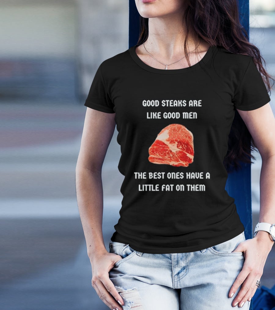 Good Steaks Are Like Good Men The Best Ones Have A Little Fat On Them Meat T-Shirt