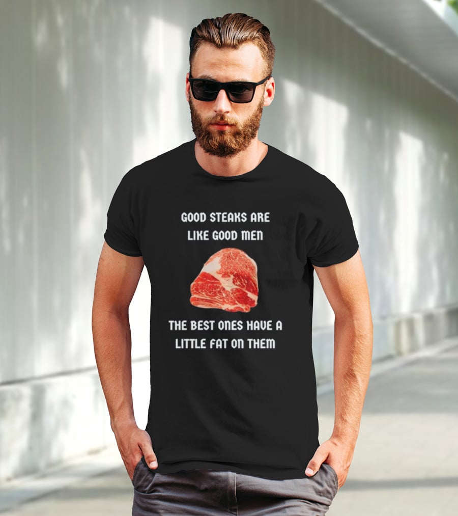 Good Steaks Are Like Good Men The Best Ones Have A Little Fat On Them Meat T-Shirt