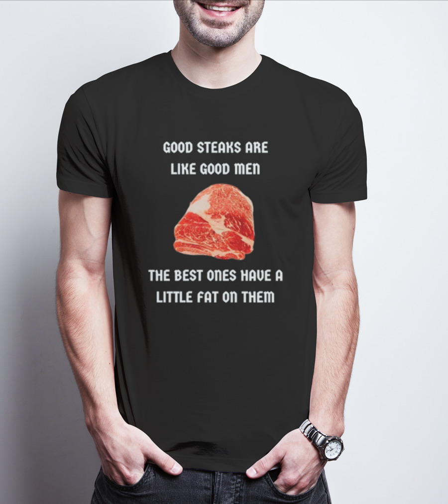 Good Steaks Are Like Good Men The Best Ones Have A Little Fat On Them Meat T-Shirt