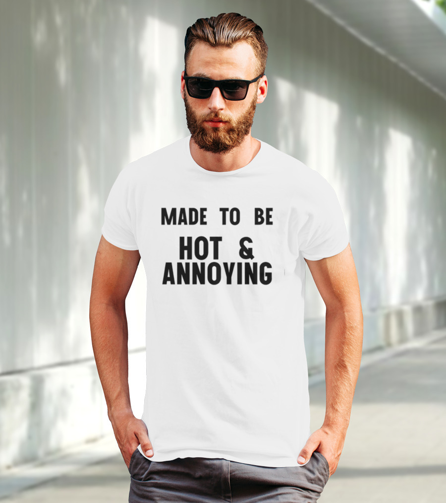 Made To Be Hot And Annoying T-Shirt