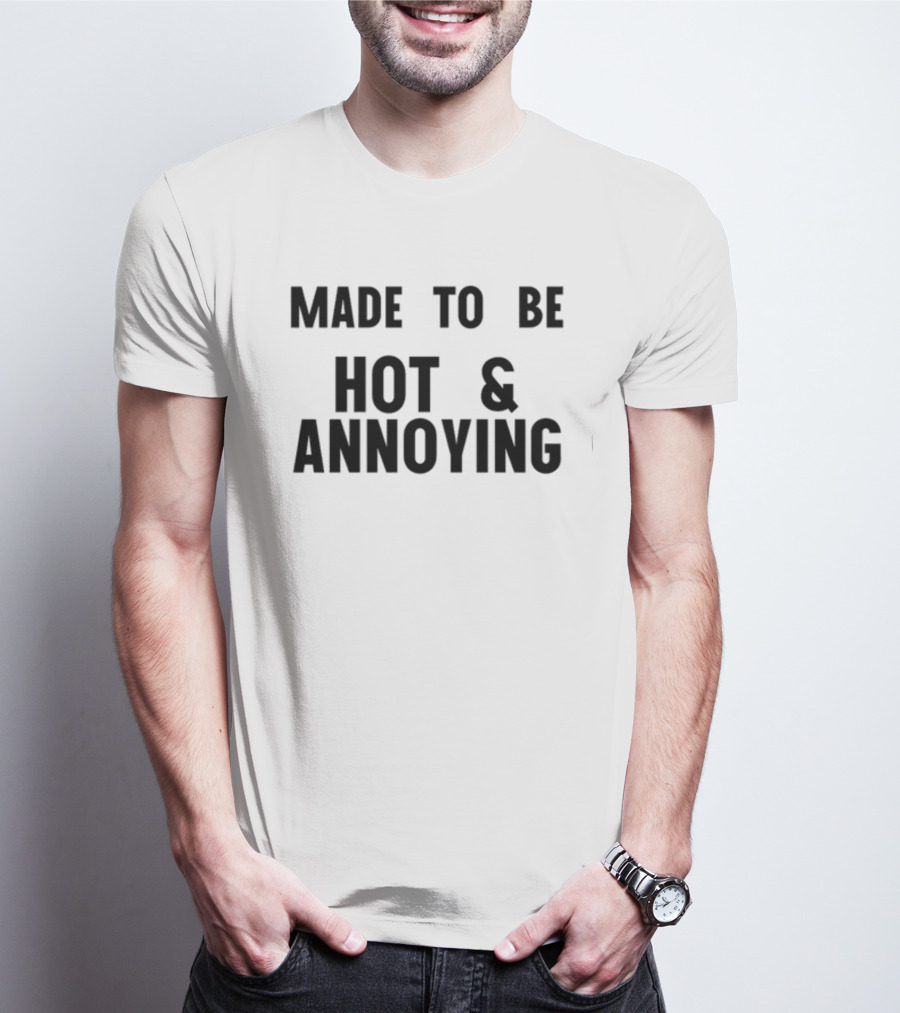 Made To Be Hot And Annoying T-Shirt