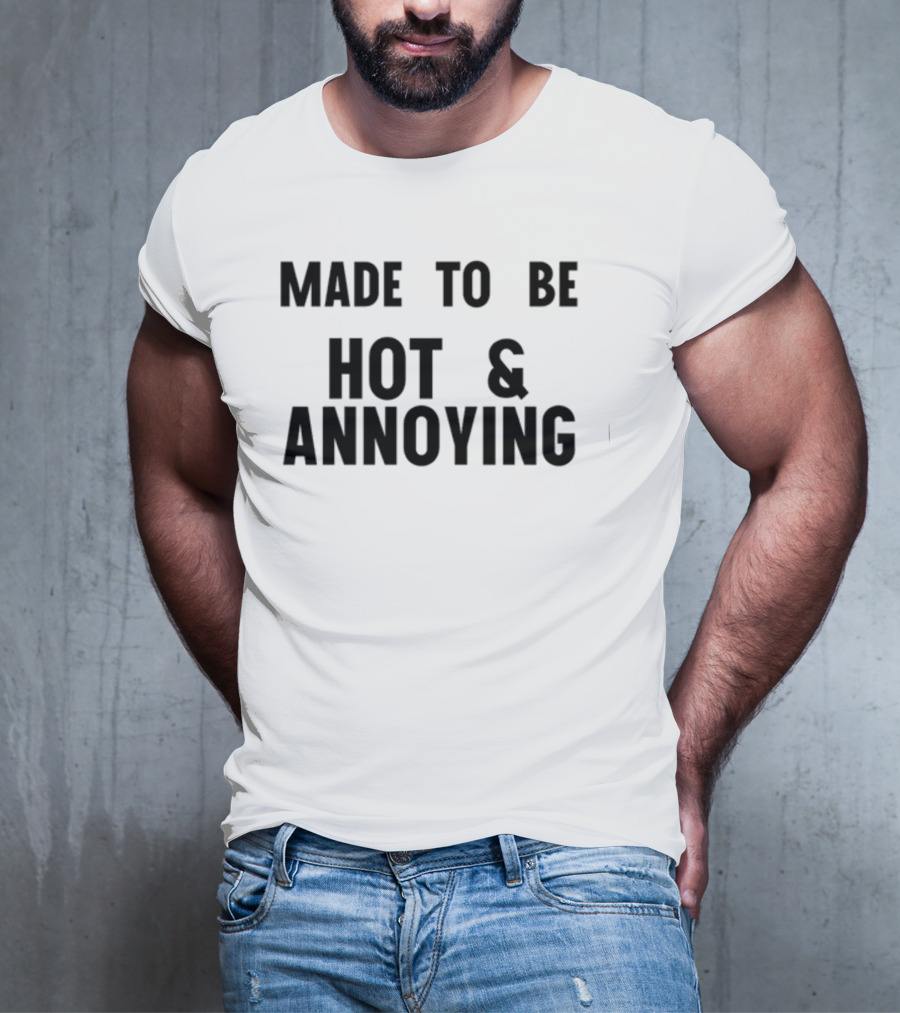 Made To Be Hot And Annoying T-Shirt