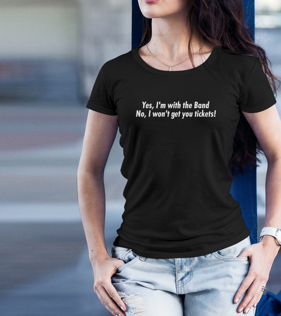 Yes I'm With The Band No I Won't Get You Tickets T-Shirt