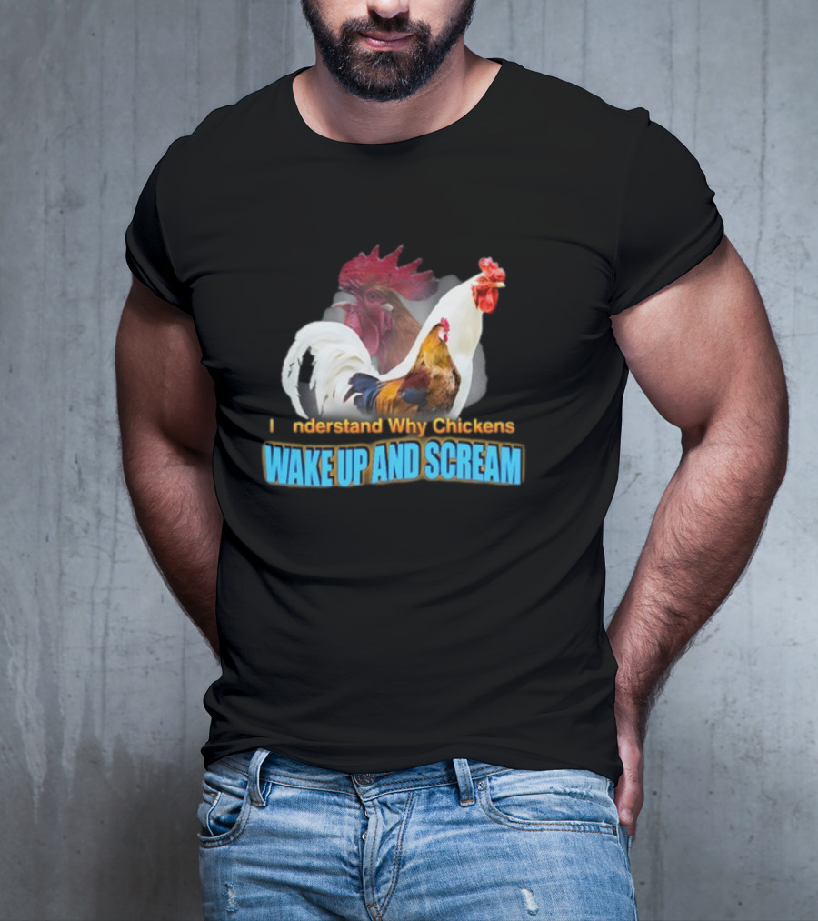 I Understand Why Chickens Wake Up And Scream Bold Rooster Images T-Shirt