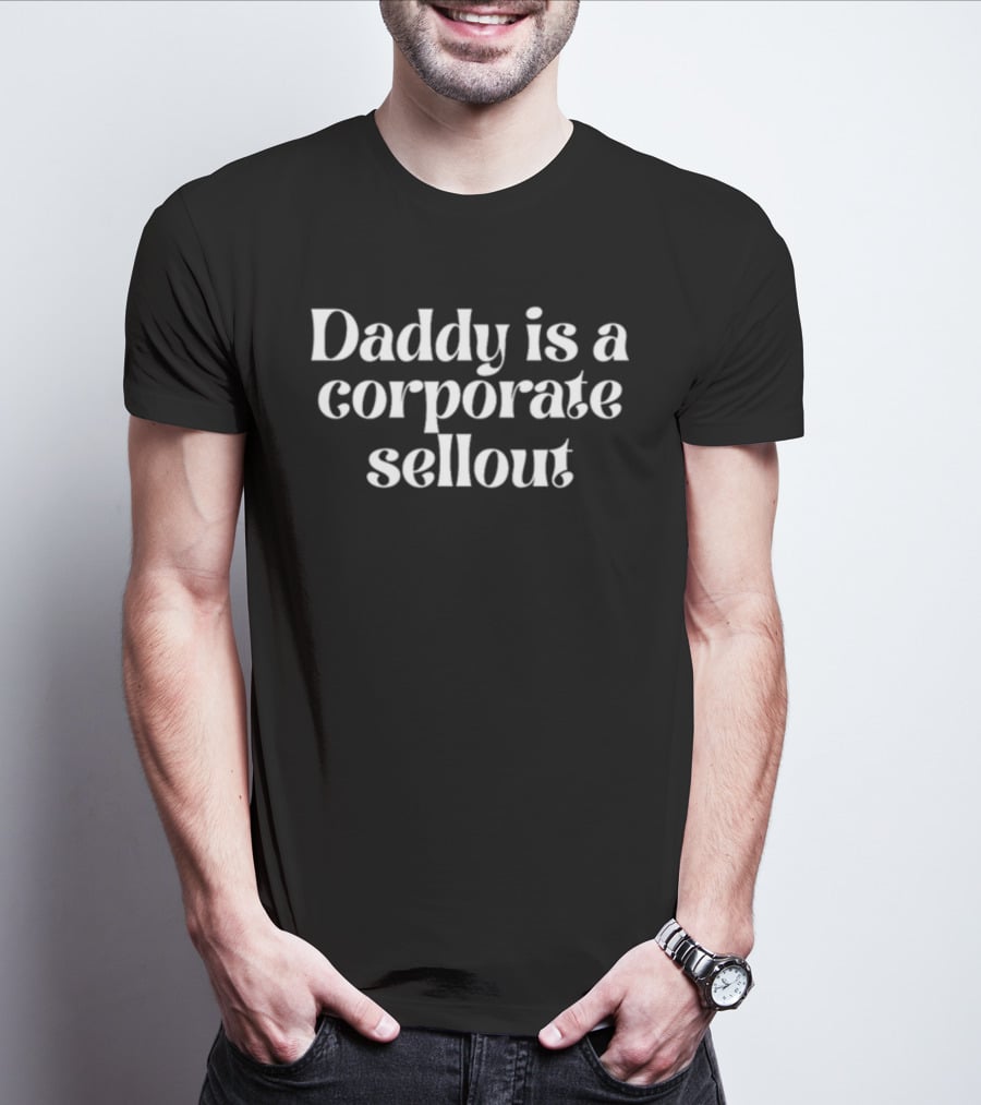 Daddy Is A Corporate Sellout T-Shirt