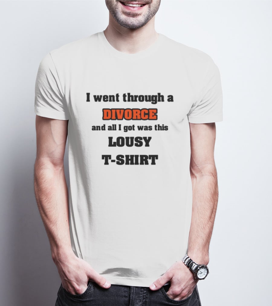 I Went Through A Divorce And All I Got Was This Lousy T-Shirt