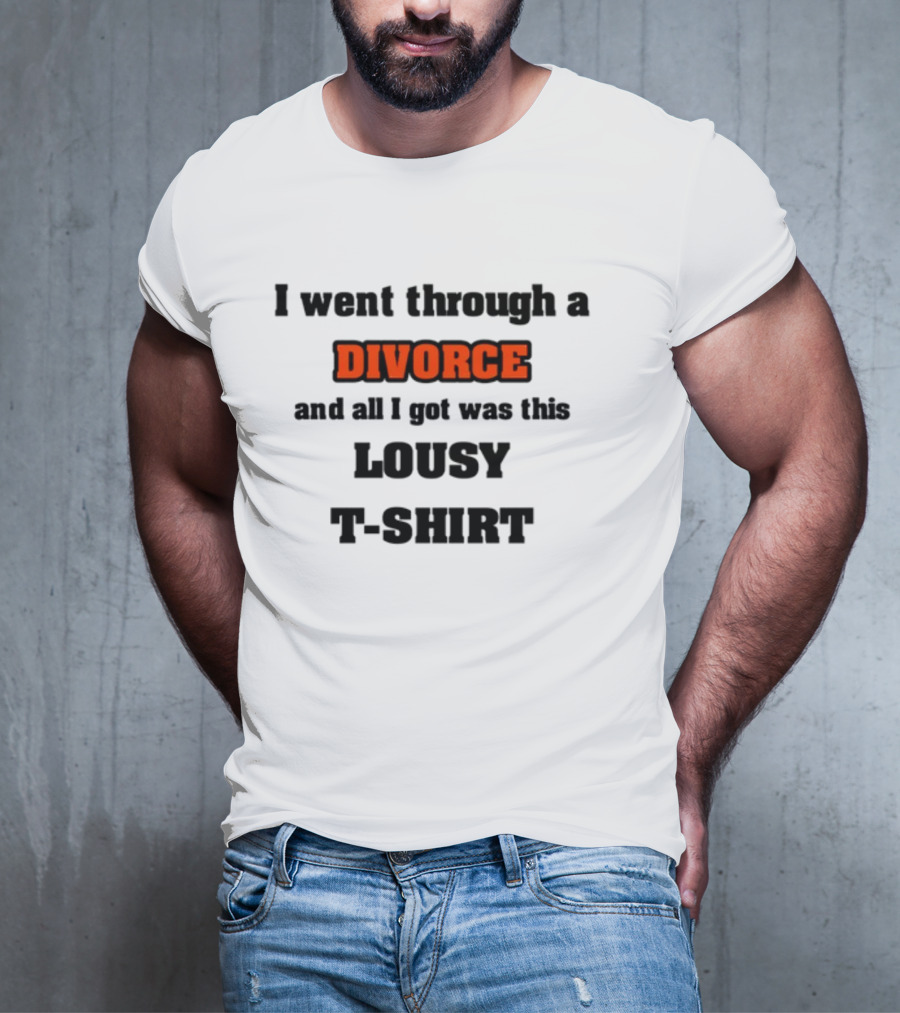 I Went Through A Divorce And All I Got Was This Lousy T-Shirt