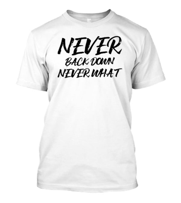 NEVER BACK DOWN NEVER WHAT NEVER GIVE UP T-Shirt