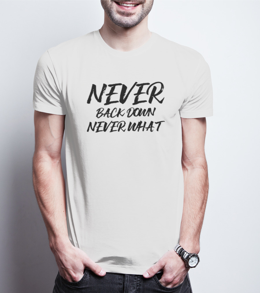 NEVER BACK DOWN NEVER WHAT NEVER GIVE UP T-Shirt