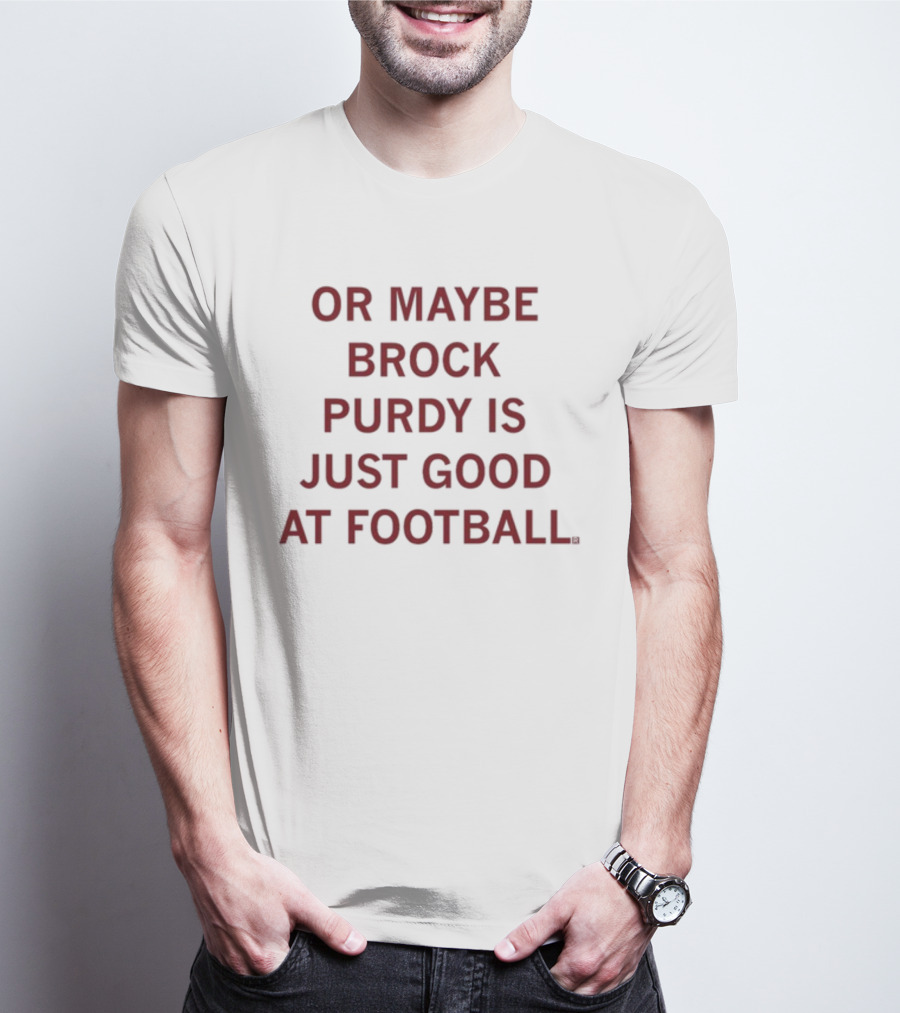 Brock Purdy Is Just Good At Football Or Maybe Raygunsite T-Shirt