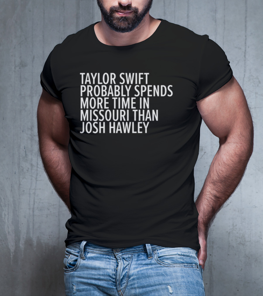 Taylor Swift Probably Spends More Time In Missouri Than Josh Hawley T-Shirt