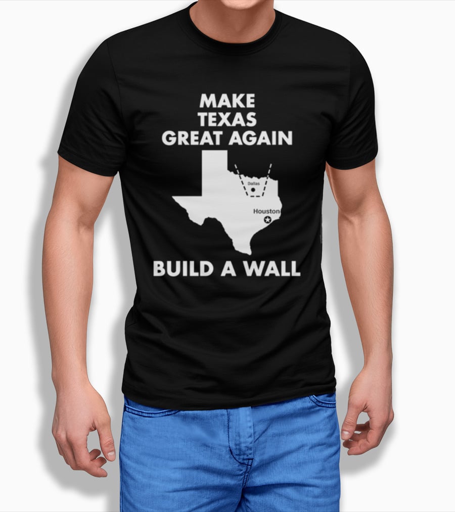 Make Texas Great Again Build A Wall Map Dallas Houston T-Shirt