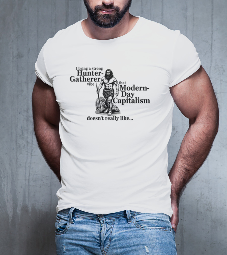 Gotfunny I Bring A Strong Hunter-Gatherer Vibe That Modern Day Capitalism Doesn't Really Like T-Shirt