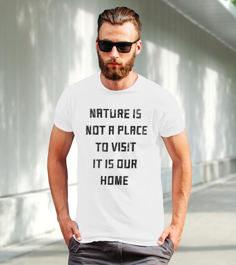 Nature Is Not A Place To Visit It Is Our Home T-Shirt