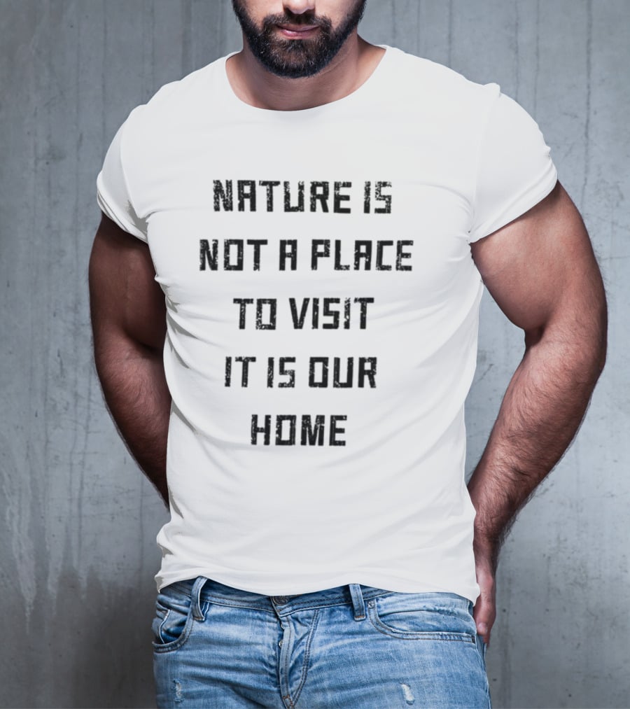 Nature Is Not A Place To Visit It Is Our Home T-Shirt