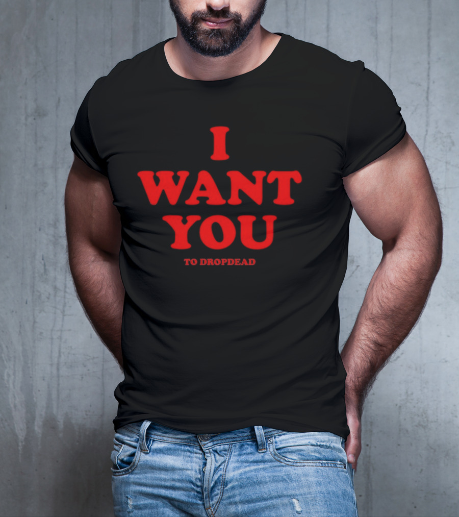 I Want You To Dropdead T-Shirt