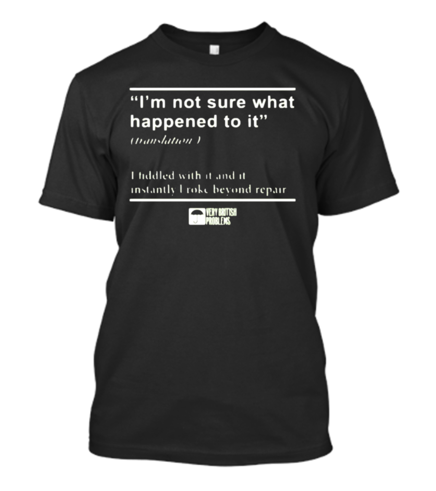 “I’m Not Sure What Happened To It Translation I Fiddled With It And It Instantly Broke Beyond Repair Very British Problems” T-Shirt