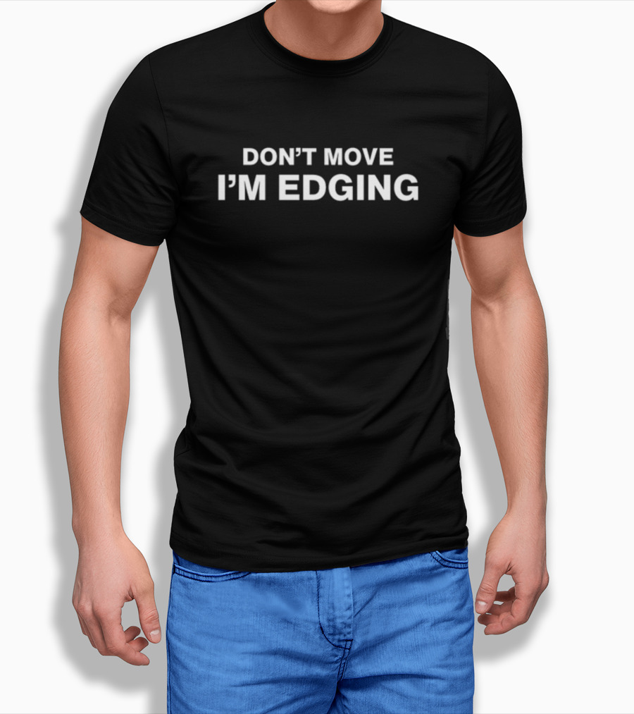 Dippytees Don't Move I'm Edging T-Shirt