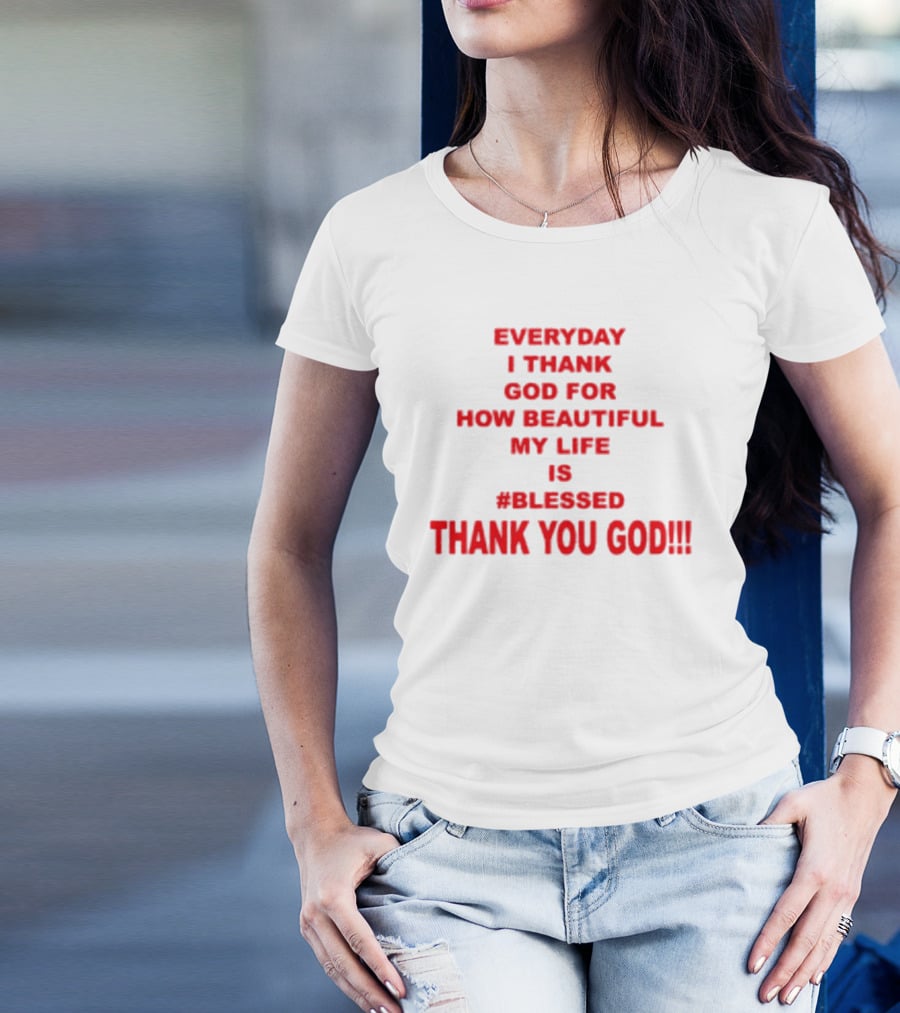 Everyday I Thank God For How Beautiful My Life Is #Blessed Thank You God T-Shirt