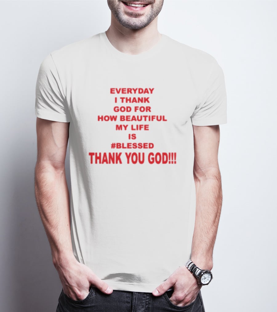 Everyday I Thank God For How Beautiful My Life Is #Blessed Thank You God T-Shirt