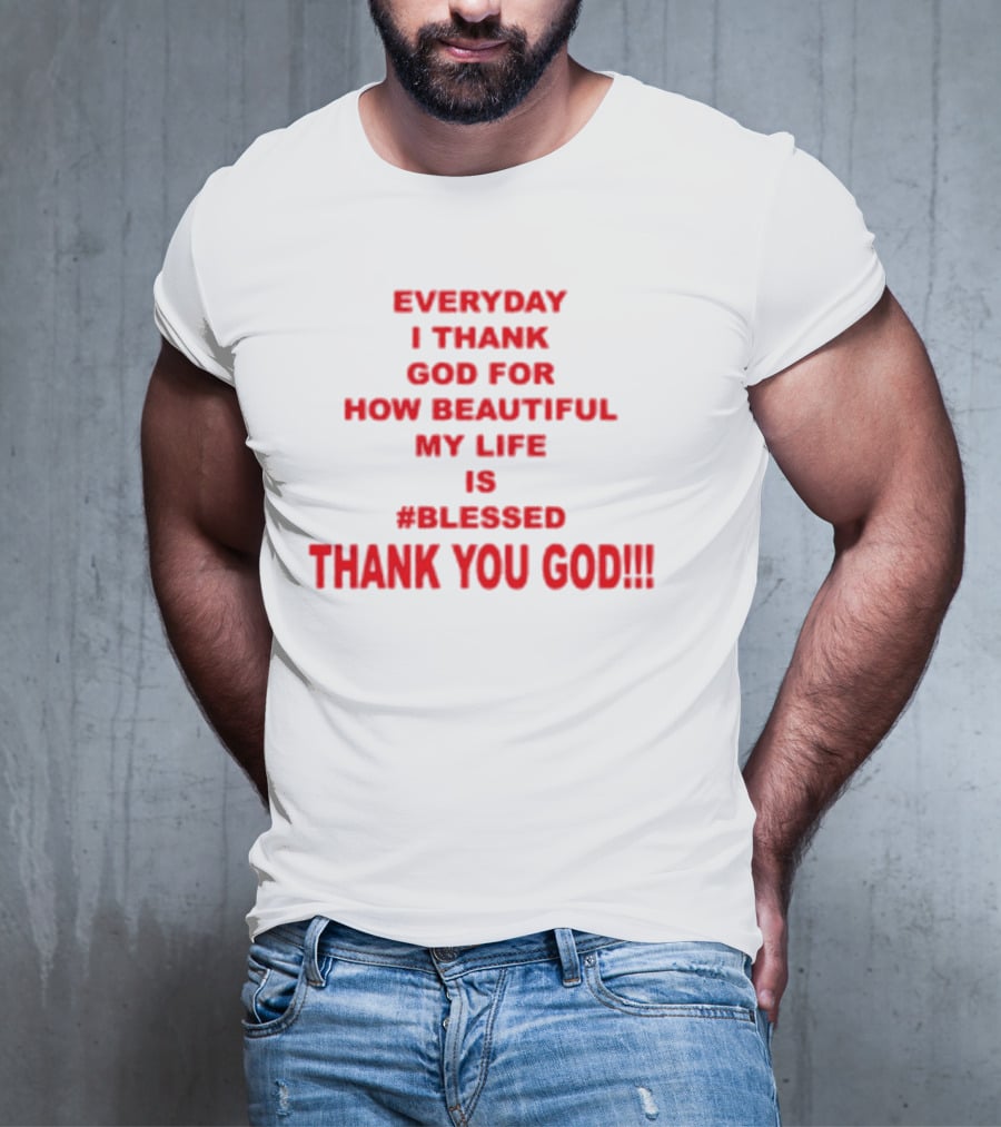 Everyday I Thank God For How Beautiful My Life Is #Blessed Thank You God T-Shirt
