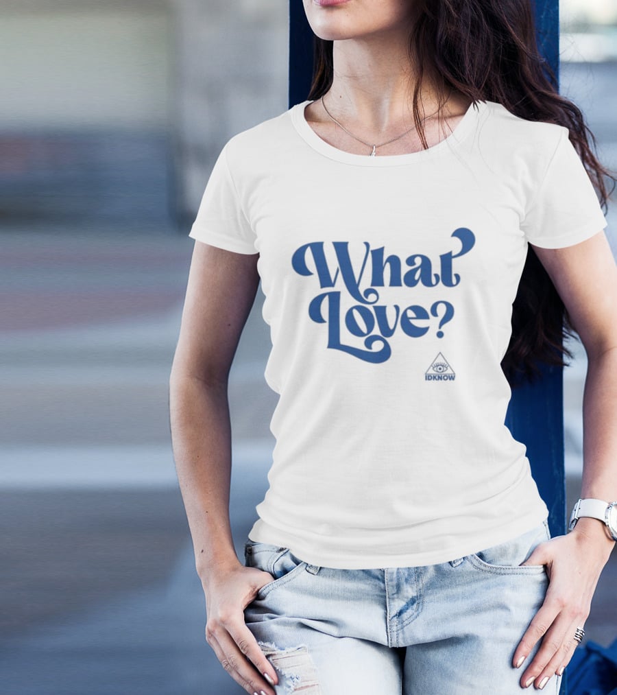 IDK How What Love? T-Shirt