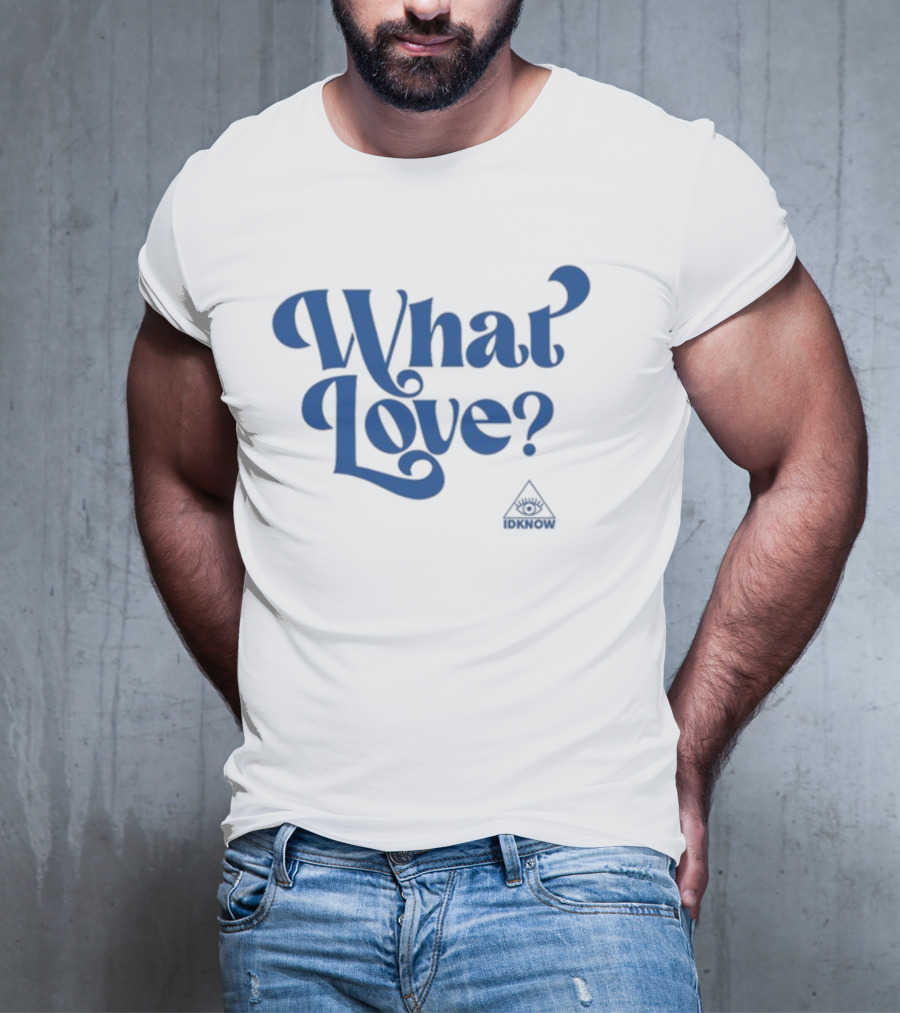 IDK How What Love? T-Shirt