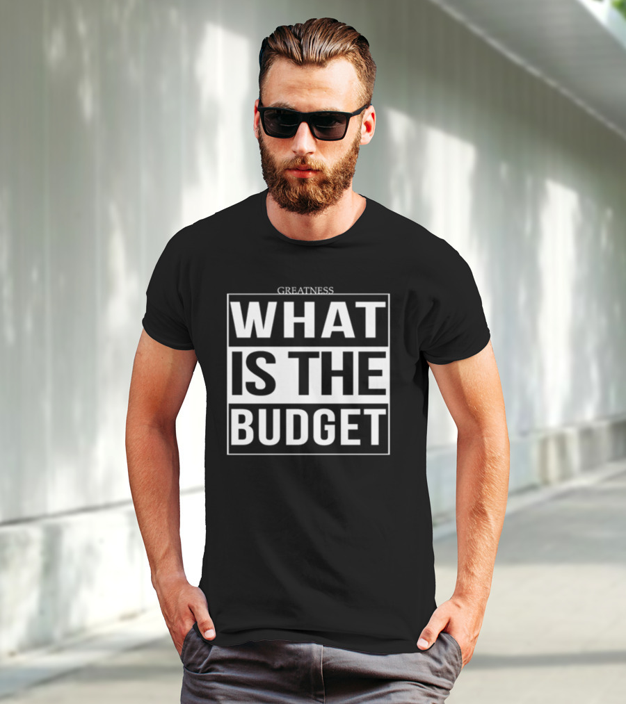 Greatness What Is The Budget T-Shirt