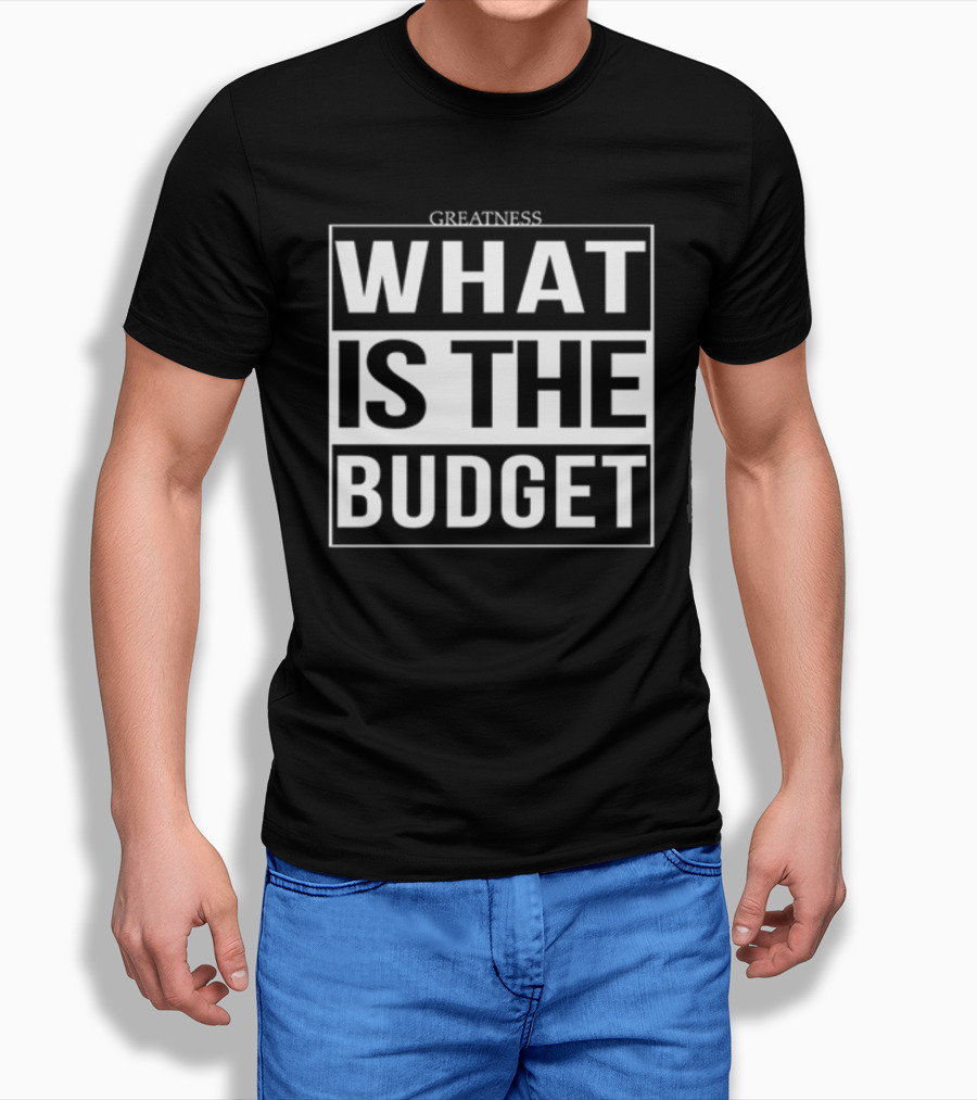 Greatness What Is The Budget T-Shirt