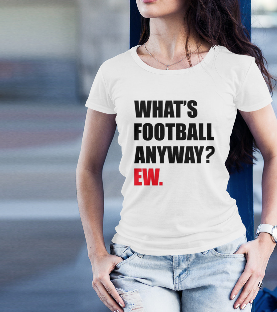 What's Football Anyway Ew T-Shirt