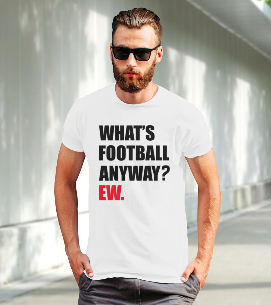 What's Football Anyway Ew T-Shirt
