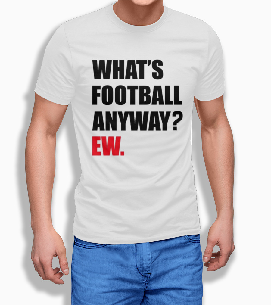 What's Football Anyway Ew T-Shirt