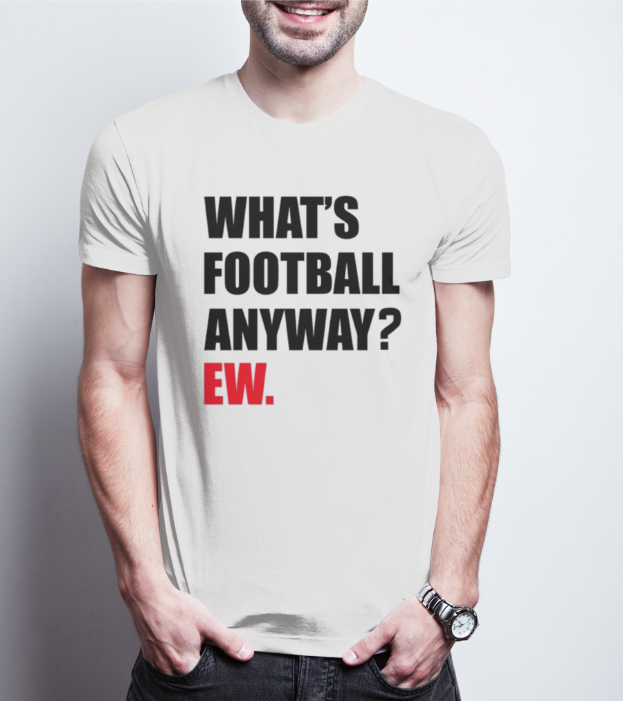 What's Football Anyway Ew T-Shirt