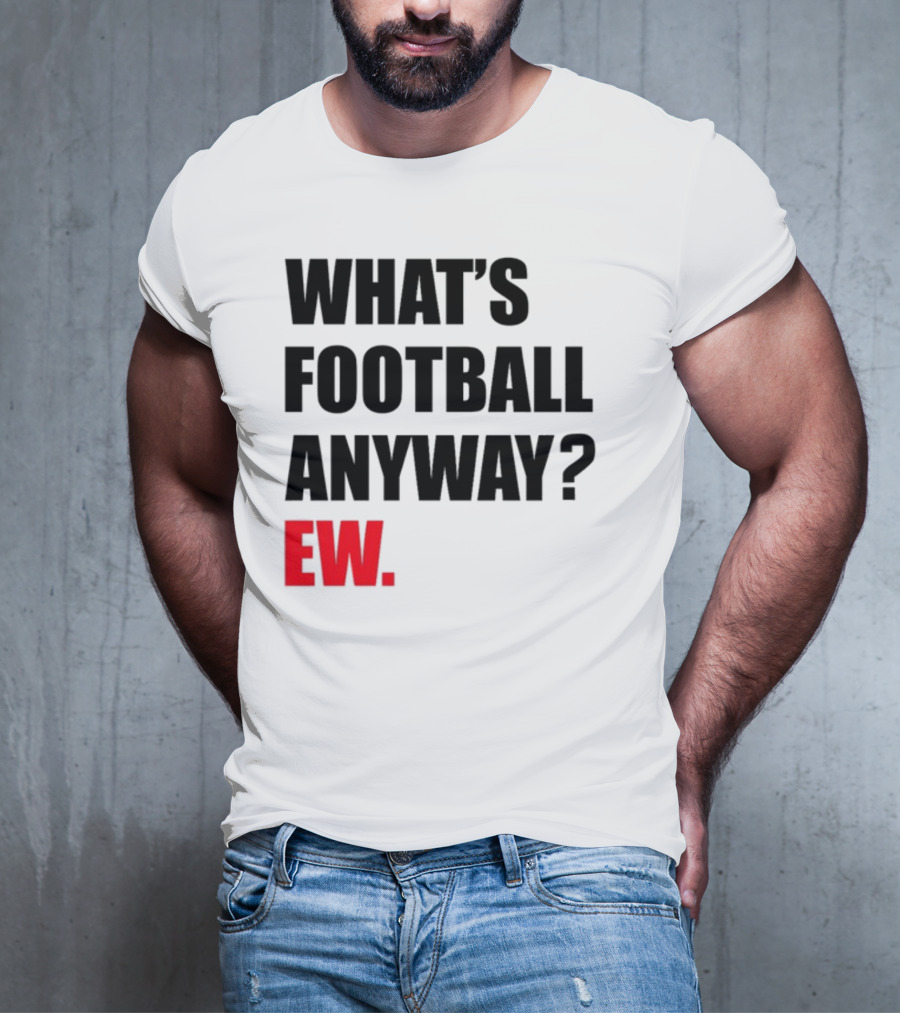 What's Football Anyway Ew T-Shirt
