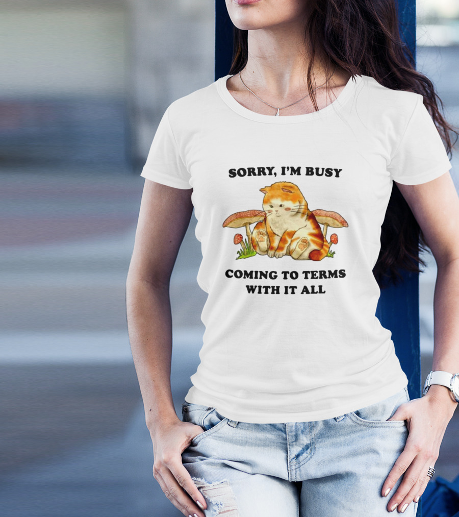 Sorry I'm Busy Coming To Terms With It All Cat And Mushrooms T-Shirt