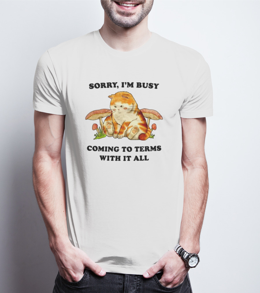 Sorry I'm Busy Coming To Terms With It All Cat And Mushrooms T-Shirt