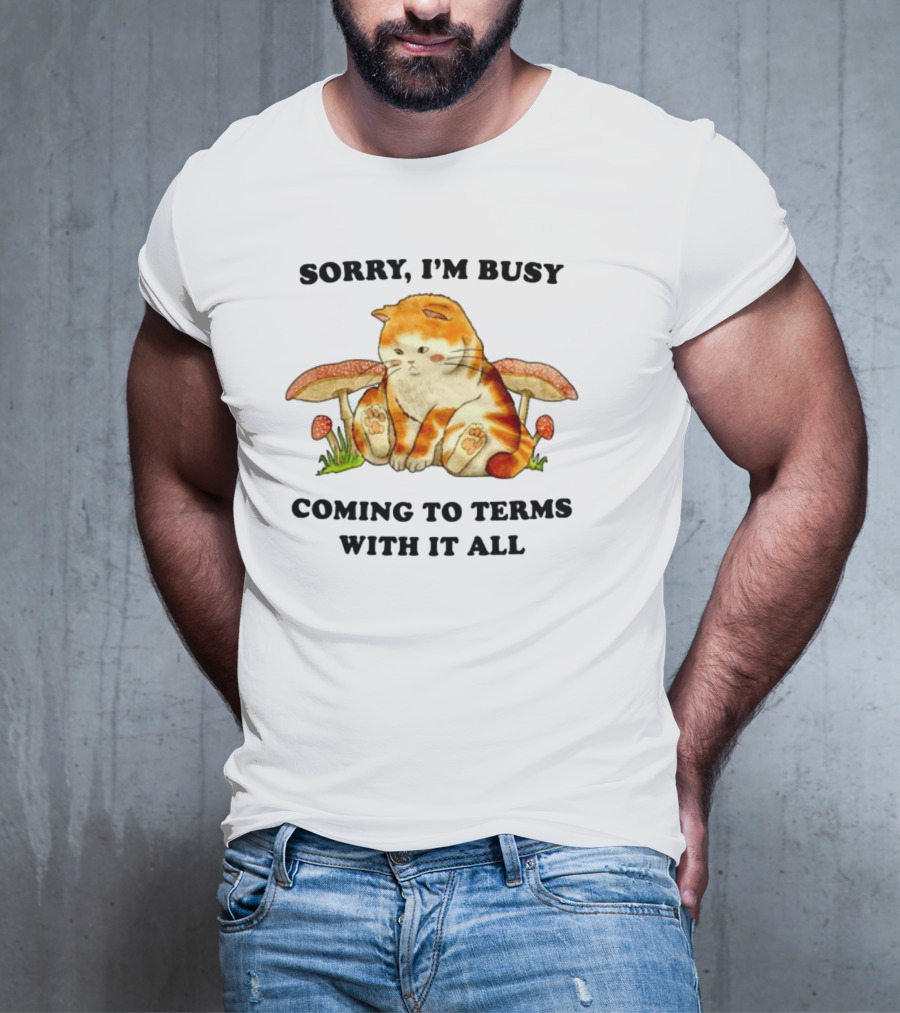 Sorry I'm Busy Coming To Terms With It All Cat And Mushrooms T-Shirt