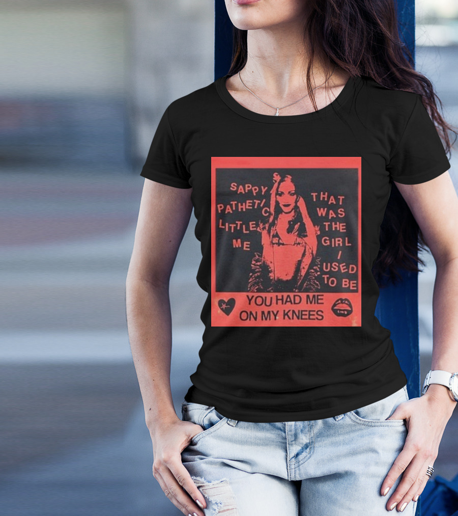 Sappy Pathetic Little Me That Was The Girl I Used To Be You Had Me On My Knees T-Shirt