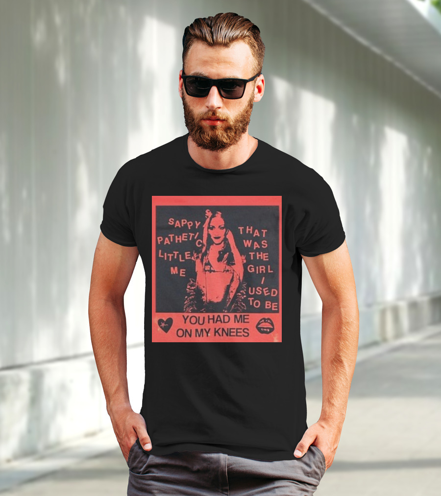 Sappy Pathetic Little Me That Was The Girl I Used To Be You Had Me On My Knees T-Shirt