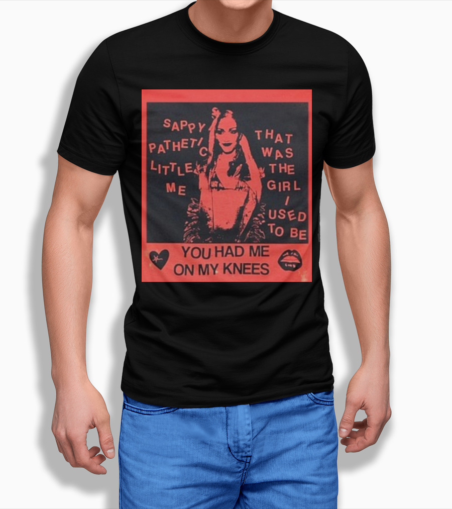 Sappy Pathetic Little Me That Was The Girl I Used To Be You Had Me On My Knees T-Shirt