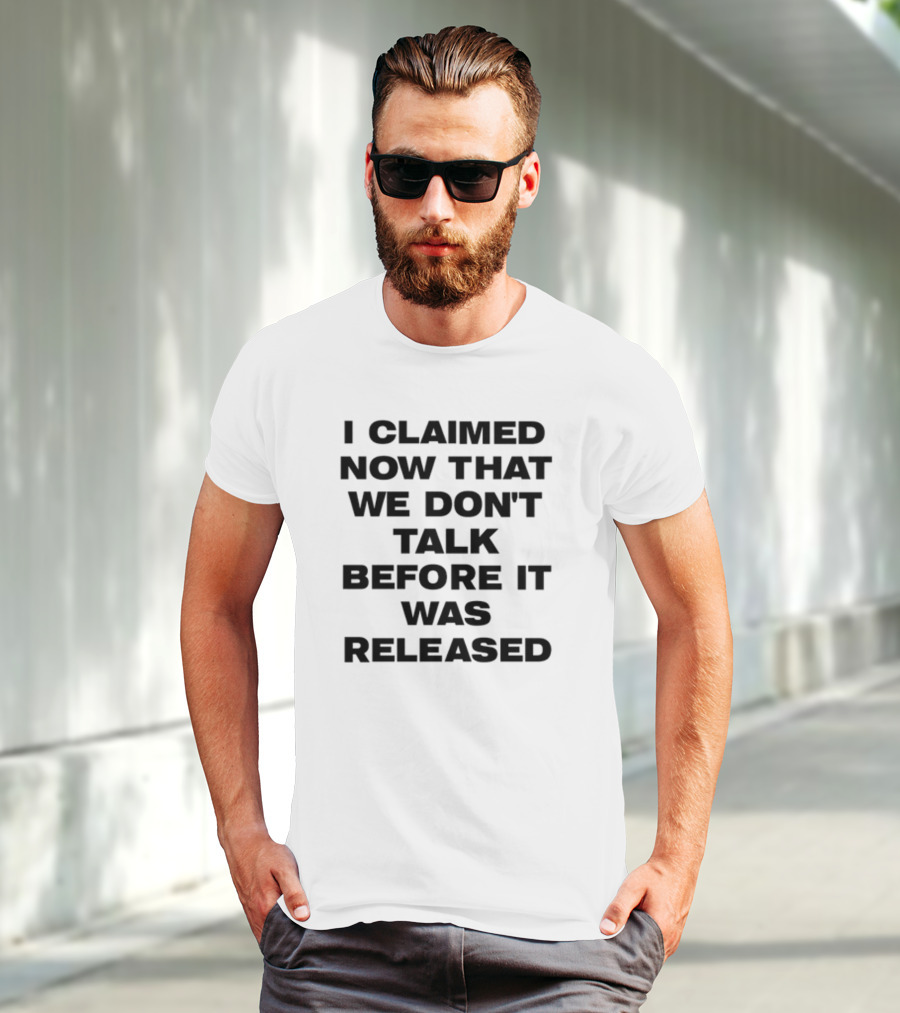 I Claimed Now That We Don't Talk Before It Was Released T-Shirt