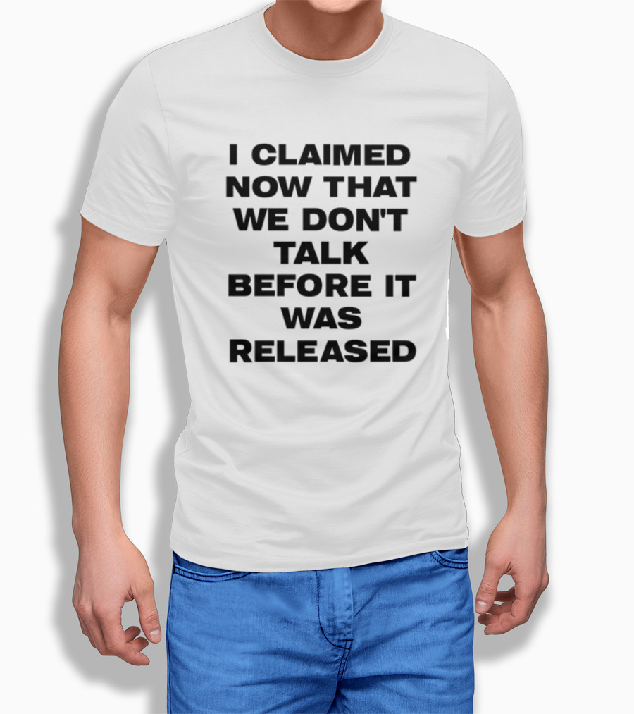 I Claimed Now That We Don't Talk Before It Was Released T-Shirt