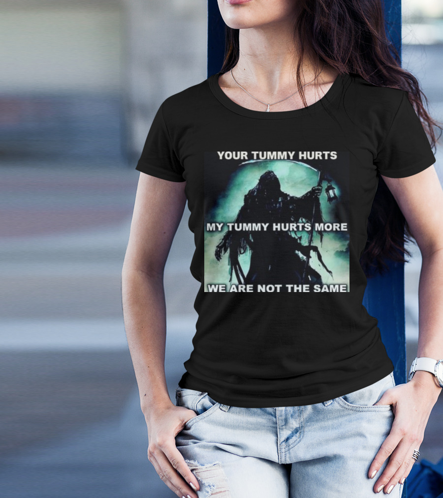 Your Tummy Hurts My Tummy Hurts More We Are Not The Same Grim Reaper T-Shirt